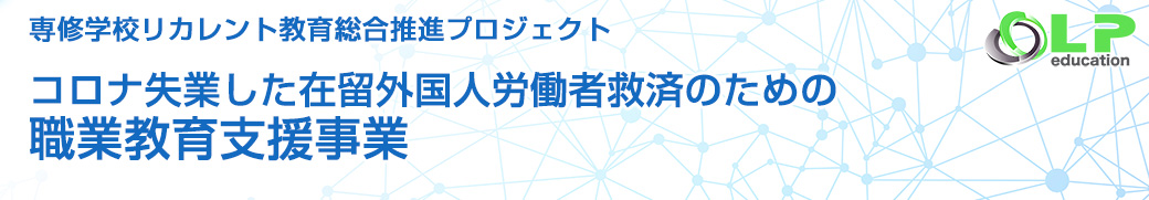コロナ失業した在留外国人労働者救済のための職業教育支援事業 - 専修学校リカレント教育総合推進プロジェクト